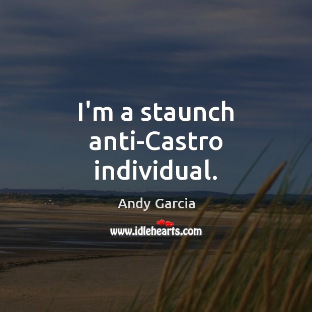 I’m a staunch anti-Castro individual. Andy Garcia Picture Quote