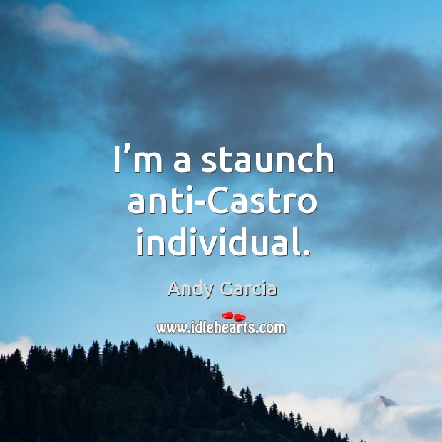 I’m a staunch anti-castro individual. Andy Garcia Picture Quote
