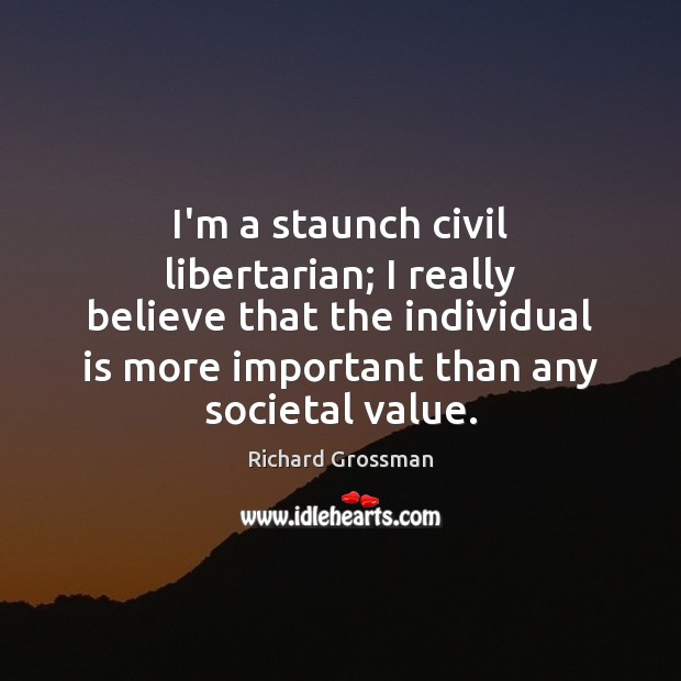 I’m a staunch civil libertarian; I really believe that the individual is Richard Grossman Picture Quote