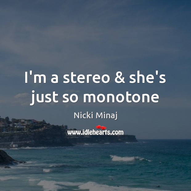 I’m a stereo & she’s just so monotone Nicki Minaj Picture Quote