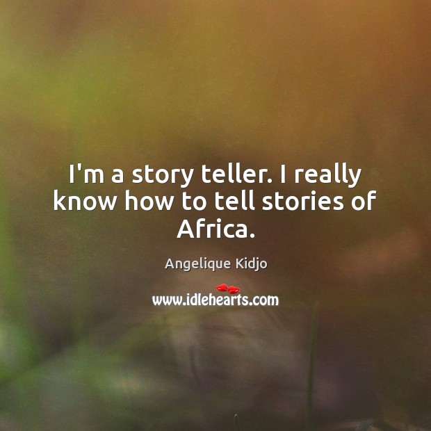 I’m a story teller. I really know how to tell stories of Africa. Angelique Kidjo Picture Quote