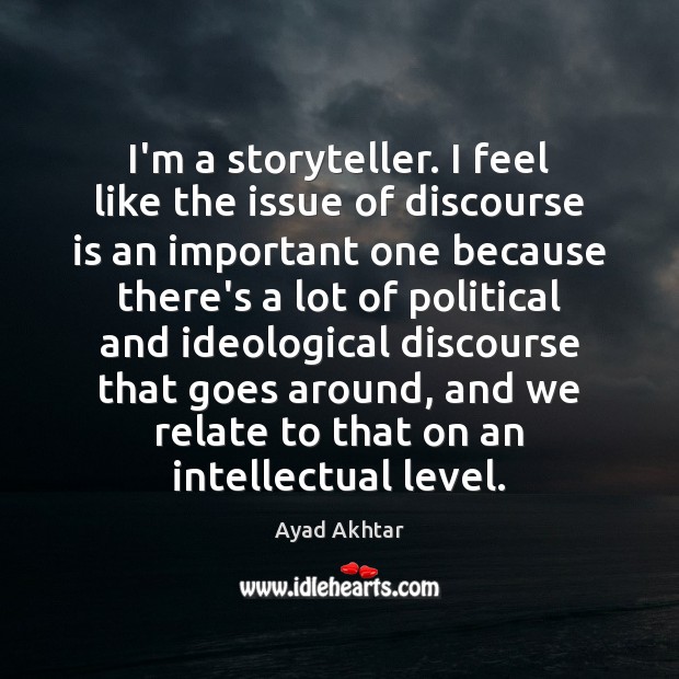 I’m a storyteller. I feel like the issue of discourse is an Ayad Akhtar Picture Quote