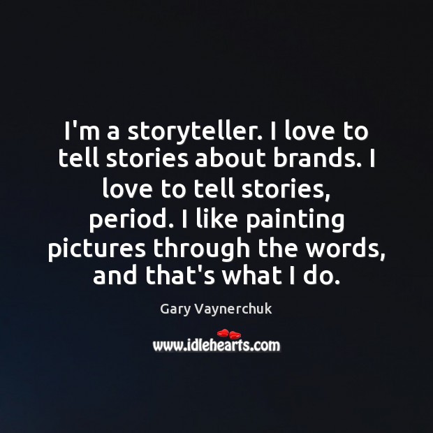 I’m a storyteller. I love to tell stories about brands. I love 