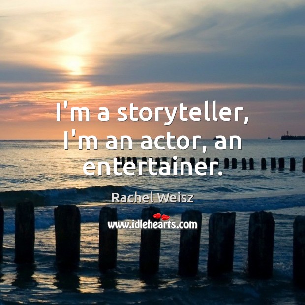 I’m a storyteller, I’m an actor, an entertainer. Rachel Weisz Picture Quote