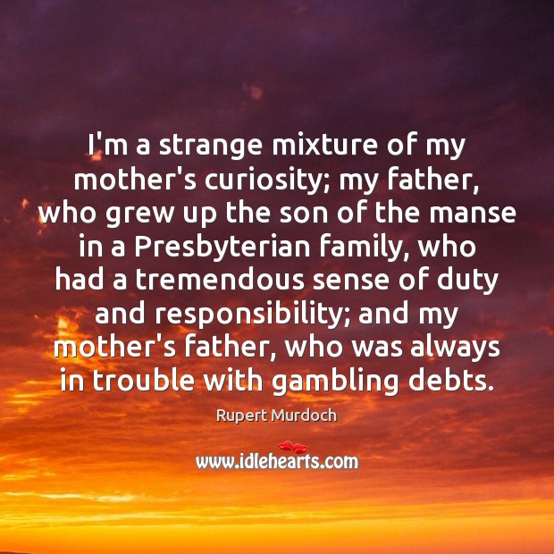 I’m a strange mixture of my mother’s curiosity; my father, who grew Rupert Murdoch Picture Quote