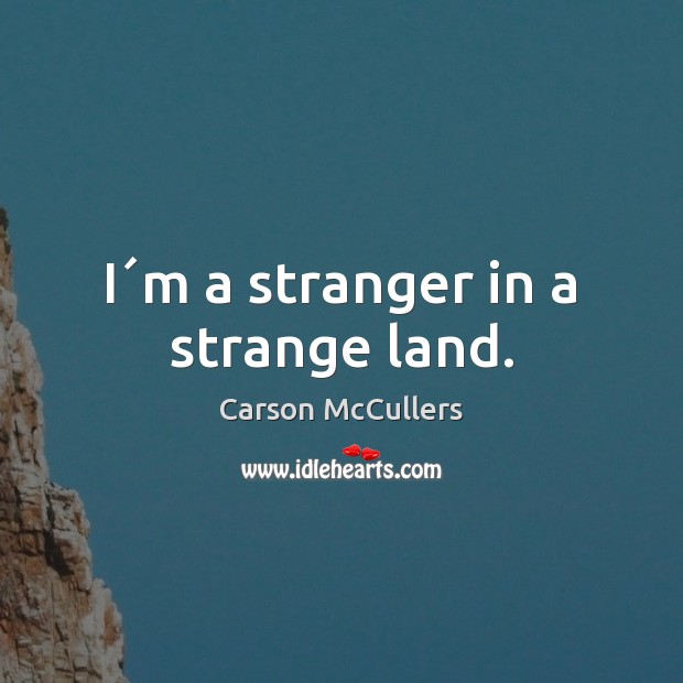 I´m a stranger in a strange land. Carson McCullers Picture Quote