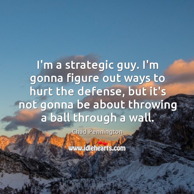 I’m a strategic guy. I’m gonna figure out ways to hurt the Chad Pennington Picture Quote