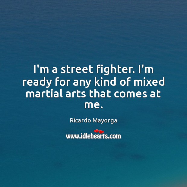 I’m a street fighter. I’m ready for any kind of mixed martial arts that comes at me. Ricardo Mayorga Picture Quote