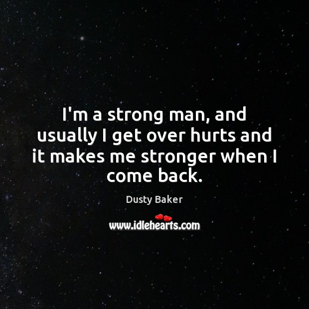 I’m a strong man, and usually I get over hurts and it makes me stronger when I come back. Dusty Baker Picture Quote