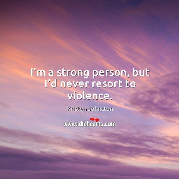 I’m a strong person, but I’d never resort to violence. Image