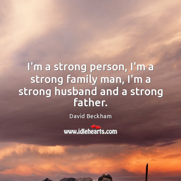 I’m a strong person, I’m a strong family man, I’m a strong husband and a strong father. Image