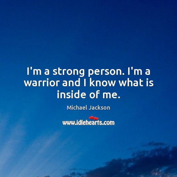 I’m a strong person. I’m a warrior and I know what is inside of me. Michael Jackson Picture Quote