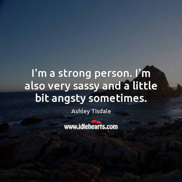 I’m a strong person. I’m also very sassy and a little bit angsty sometimes. Ashley Tisdale Picture Quote