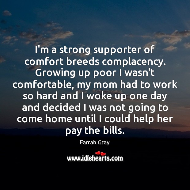 I’m a strong supporter of comfort breeds complacency. Growing up poor I Farrah Gray Picture Quote