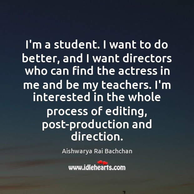 I’m a student. I want to do better, and I want directors Aishwarya Rai Bachchan Picture Quote