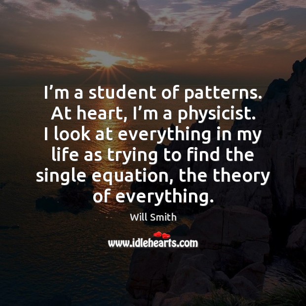 I’m a student of patterns. At heart, I’m a physicist. Will Smith Picture Quote