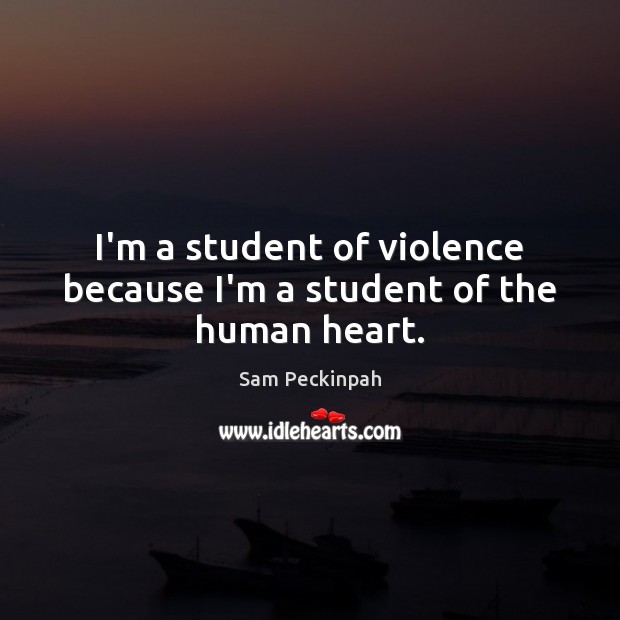 I’m a student of violence because I’m a student of the human heart. Sam Peckinpah Picture Quote