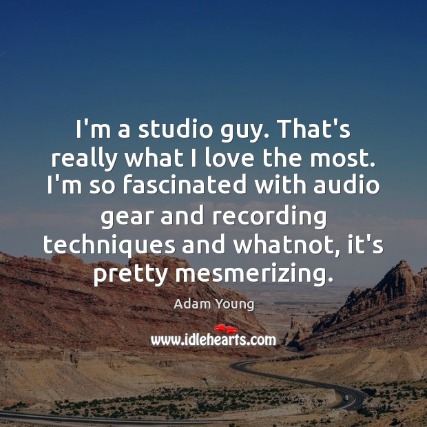 I’m a studio guy. That’s really what I love the most. I’m Adam Young Picture Quote