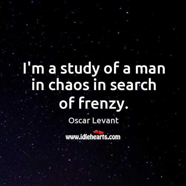 I’m a study of a man in chaos in search of frenzy. Oscar Levant Picture Quote