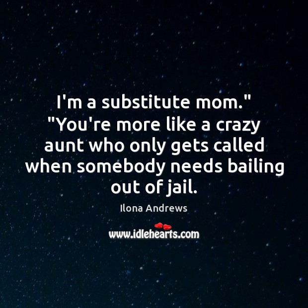 I’m a substitute mom.” “You’re more like a crazy aunt who only Image