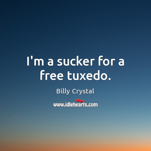 I’m a sucker for a free tuxedo. Billy Crystal Picture Quote