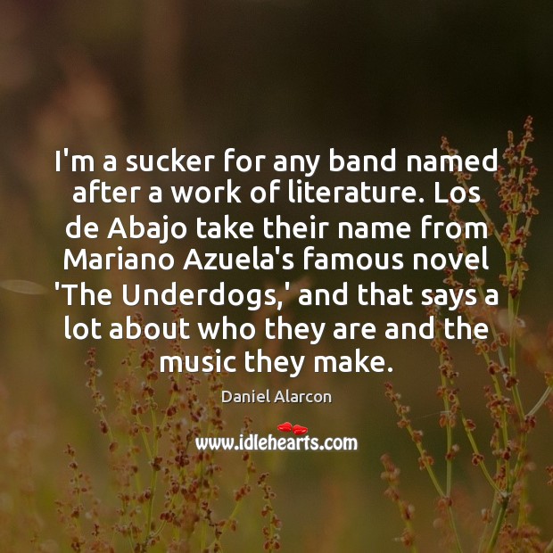 I’m a sucker for any band named after a work of literature. Daniel Alarcon Picture Quote
