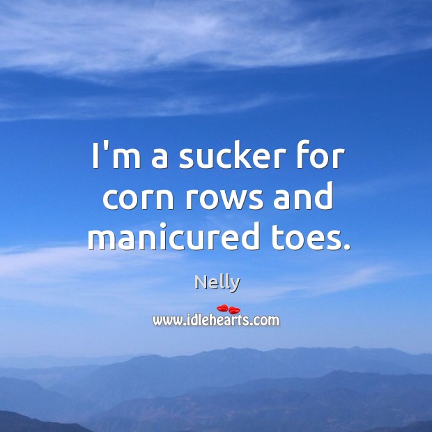 I’m a sucker for corn rows and manicured toes. Nelly Picture Quote
