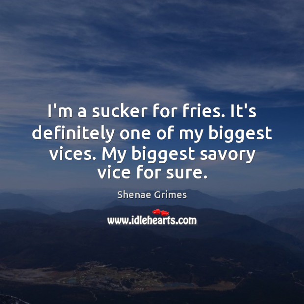 I’m a sucker for fries. It’s definitely one of my biggest vices. Shenae Grimes Picture Quote