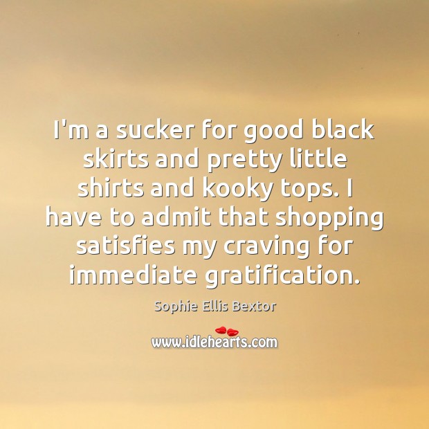 I’m a sucker for good black skirts and pretty little shirts and Sophie Ellis Bextor Picture Quote