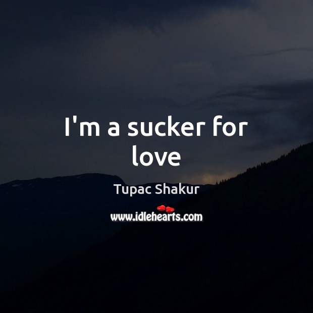I’m a sucker for love Tupac Shakur Picture Quote