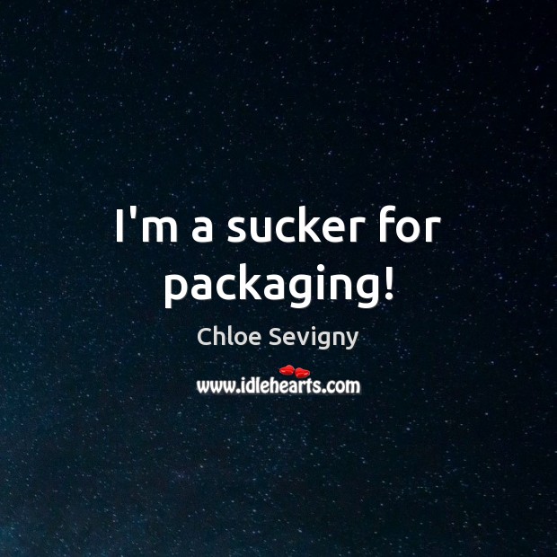 I’m a sucker for packaging! Chloe Sevigny Picture Quote