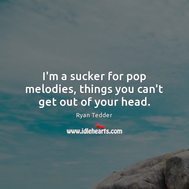 I’m a sucker for pop melodies, things you can’t get out of your head. Image