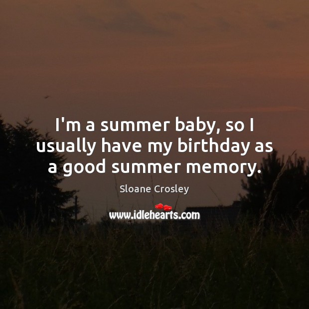 I’m a summer baby, so I usually have my birthday as a good summer memory. Image