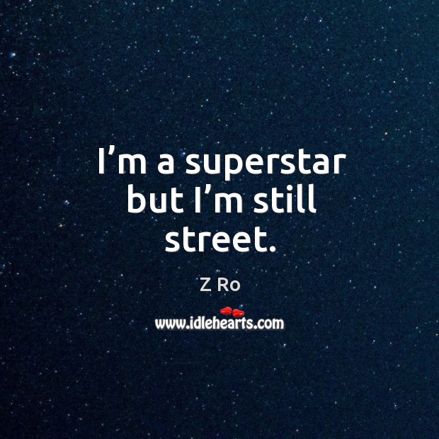 I’m a superstar but I’m still street. Z Ro Picture Quote