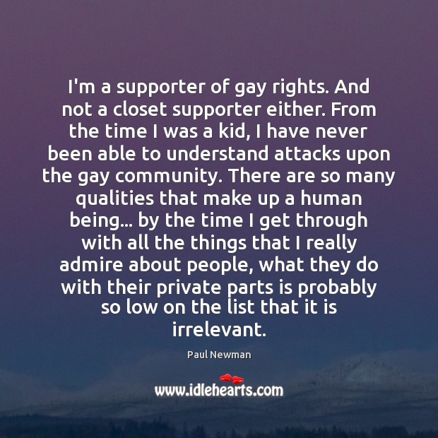 I’m a supporter of gay rights. And not a closet supporter either. Paul Newman Picture Quote