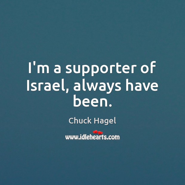 I’m a supporter of Israel, always have been. Chuck Hagel Picture Quote