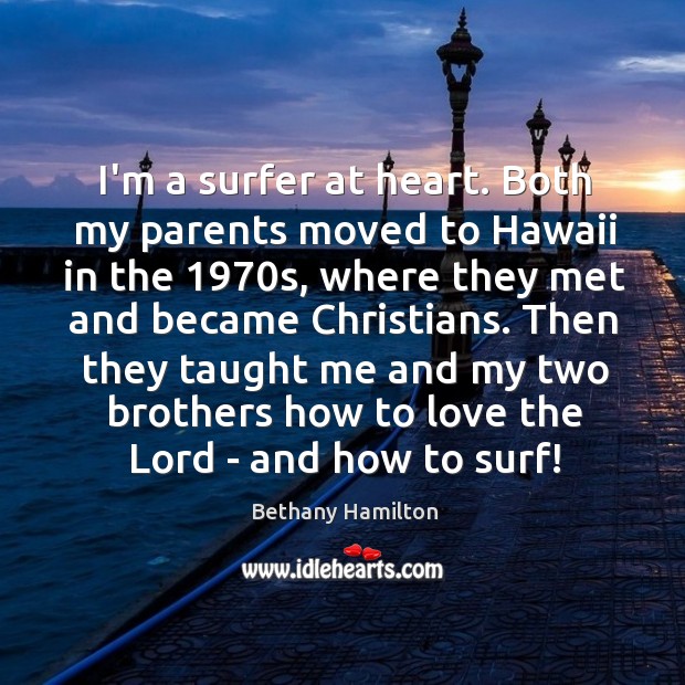 I’m a surfer at heart. Both my parents moved to Hawaii in Bethany Hamilton Picture Quote