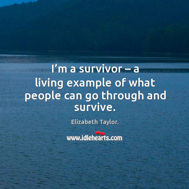 I’m a survivor – a living example of what people can go through and survive. Elizabeth Taylor. Picture Quote