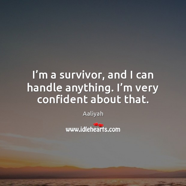 I’m a survivor, and I can handle anything. I’m very confident about that. Image