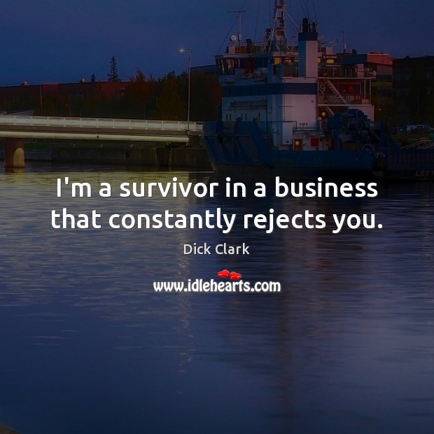 I’m a survivor in a business that constantly rejects you. Dick Clark Picture Quote