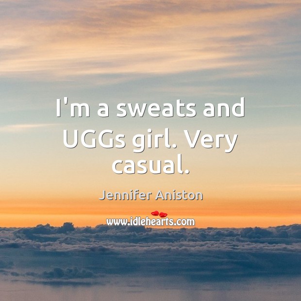 I’m a sweats and UGGs girl. Very casual. Jennifer Aniston Picture Quote