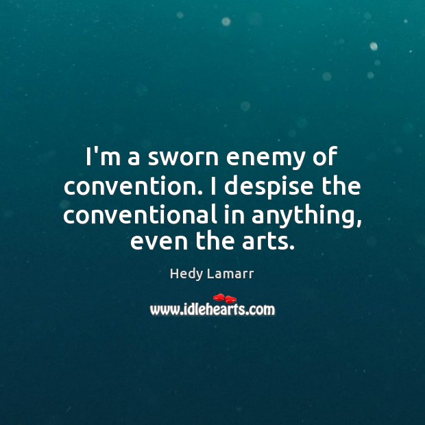I’m a sworn enemy of convention. I despise the conventional in anything, even the arts. Hedy Lamarr Picture Quote