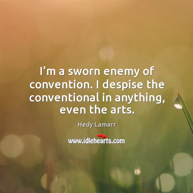 I’m a sworn enemy of convention. I despise the conventional in anything, even the arts. Image