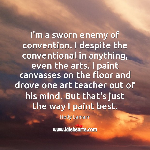 I’m a sworn enemy of convention. I despite the conventional in anything, Hedy Lamarr Picture Quote