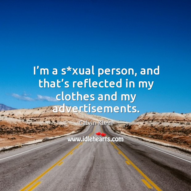 I’m a s*xual person, and that’s reflected in my clothes and my advertisements. Calvin Klein Picture Quote