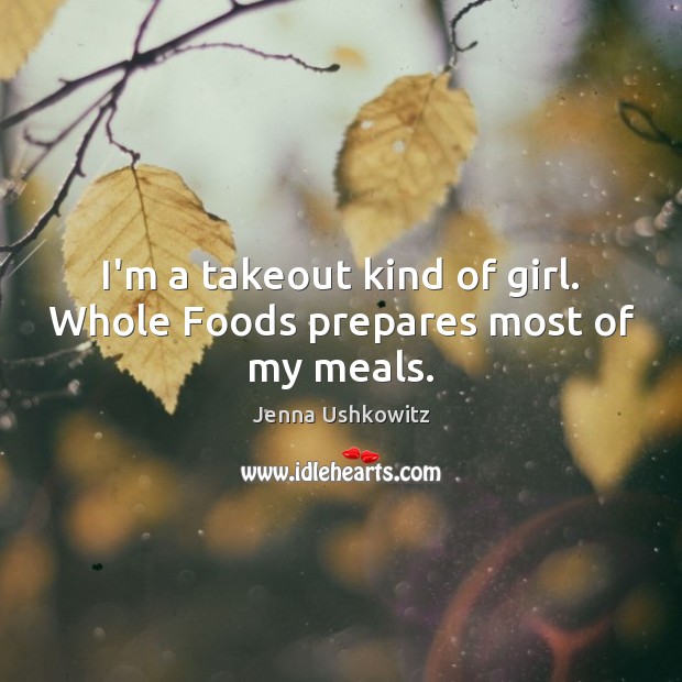 I’m a takeout kind of girl. Whole Foods prepares most of my meals. Jenna Ushkowitz Picture Quote
