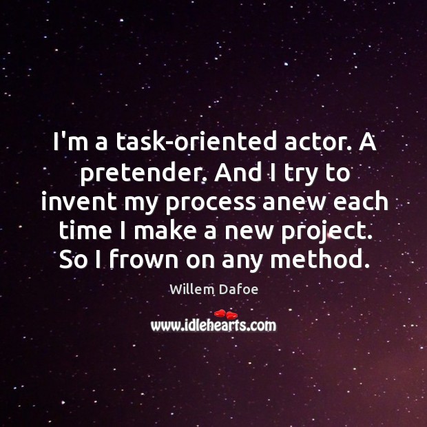 I’m a task-oriented actor. A pretender. And I try to invent my Image