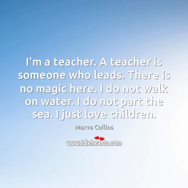 I’m a teacher. A teacher is someone who leads. There is no Teacher Quotes Image