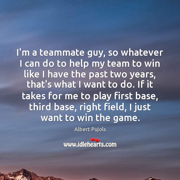 I’m a teammate guy, so whatever I can do to help my Image