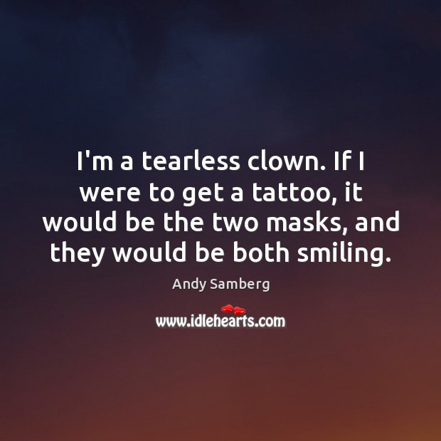I’m a tearless clown. If I were to get a tattoo, it Andy Samberg Picture Quote